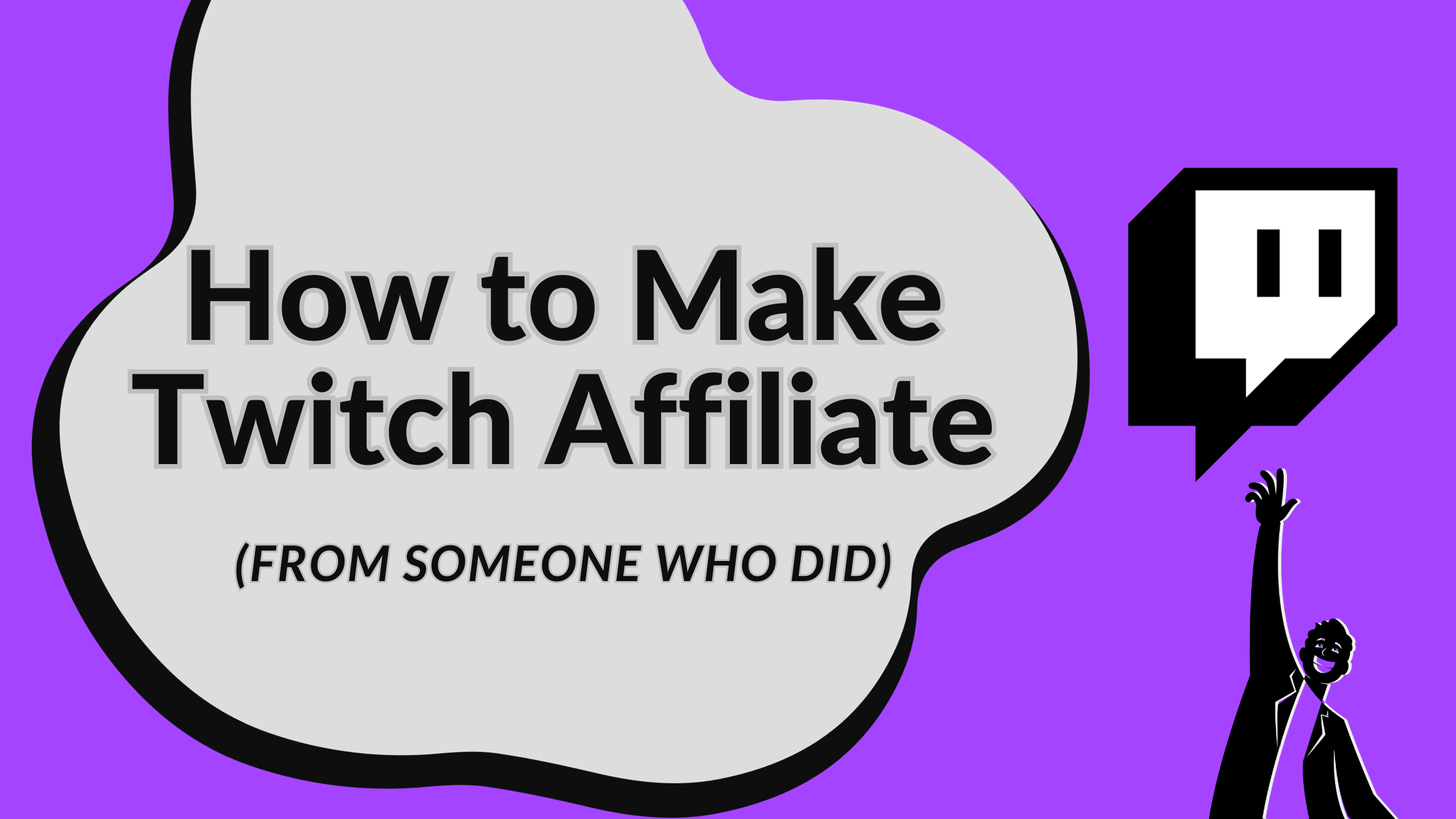 "How to Make Twitch Affiliate" in big bold black letter placed on a light gray shape. Below the words "(From Someone Who Did)" are also on this gray shape. The background of the image is purple. A twitch logo and a man reaching towards it are to the right of the light grey shape.